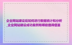 企业网站建设后如何进行数据统计和分析_企业网站建设成功案例有哪些值得借鉴