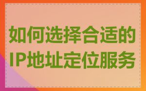 如何选择合适的IP地址定位服务