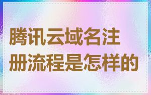 腾讯云域名注册流程是怎样的
