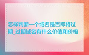 怎样判断一个域名是否即将过期_过期域名有什么价值和价格