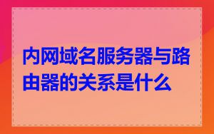 内网域名服务器与路由器的关系是什么