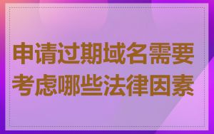 申请过期域名需要考虑哪些法律因素