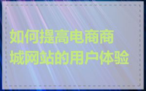 如何提高电商商城网站的用户体验