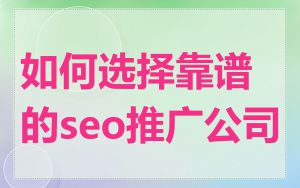 如何选择靠谱的seo推广公司