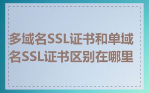 多域名SSL证书和单域名SSL证书区别在哪里