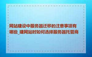 网站建设中服务器迁移的注意事项有哪些_建网站时如何选择服务器托管商