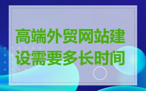 高端外贸网站建设需要多长时间