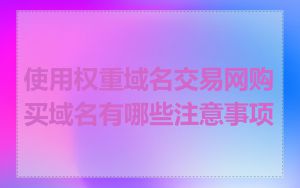 使用权重域名交易网购买域名有哪些注意事项