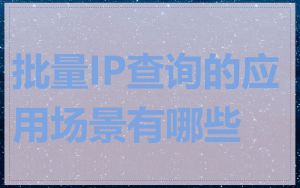 批量IP查询的应用场景有哪些