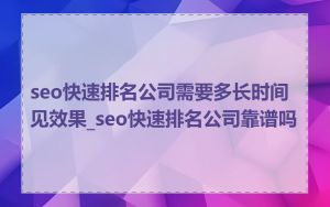 seo快速排名公司需要多长时间见效果_seo快速排名公司靠谱吗