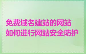 免费域名建站的网站如何进行网站安全防护
