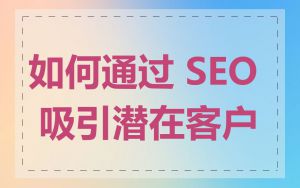 如何通过 SEO 吸引潜在客户