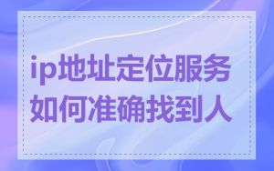 ip地址定位服务如何准确找到人