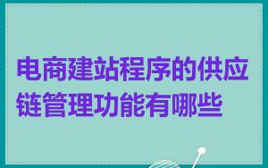 电商建站程序的供应链管理功能有哪些