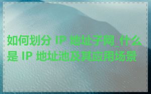 如何划分 IP 地址子网_什么是 IP 地址池及其应用场景