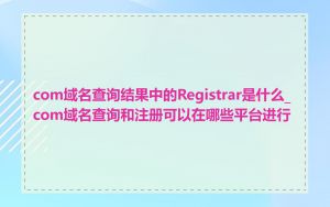 com域名查询结果中的Registrar是什么_com域名查询和注册可以在哪些平台进行