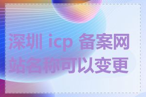 深圳 icp 备案网站名称可以变更吗