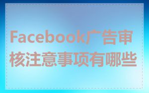 Facebook广告审核注意事项有哪些
