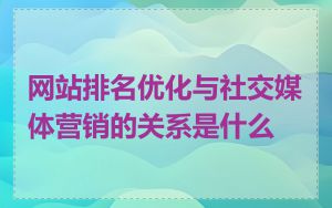 网站排名优化与社交媒体营销的关系是什么