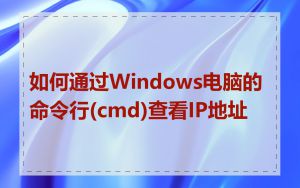 如何通过Windows电脑的命令行(cmd)查看IP地址