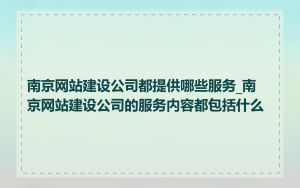 南京网站建设公司都提供哪些服务_南京网站建设公司的服务内容都包括什么