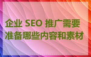 企业 SEO 推广需要准备哪些内容和素材