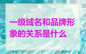 一级域名和品牌形象的关系是什么