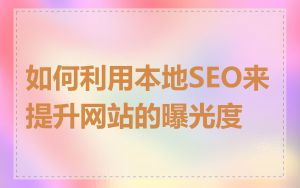 如何利用本地SEO来提升网站的曝光度