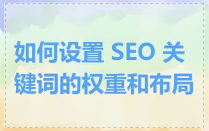 如何设置 SEO 关键词的权重和布局