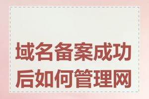 域名备案成功后如何管理网站