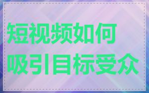 短视频如何吸引目标受众