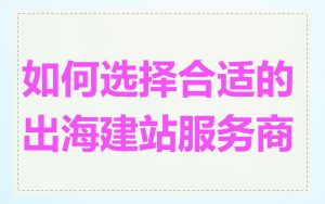 如何选择合适的出海建站服务商