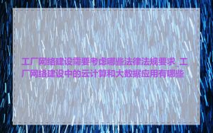 工厂网络建设需要考虑哪些法律法规要求_工厂网络建设中的云计算和大数据应用有哪些