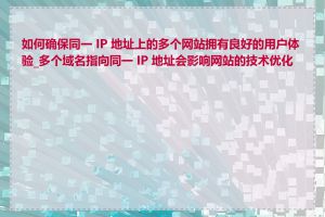 如何确保同一 IP 地址上的多个网站拥有良好的用户体验_多个域名指向同一 IP 地址会影响网站的技术优化吗