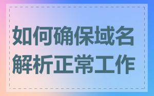 如何确保域名解析正常工作