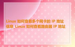Linux 如何查看多个网卡的 IP 地址信息_Linux 如何查看路由器 IP 地址