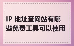 IP 地址查网站有哪些免费工具可以使用