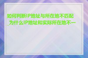 如何判断IP地址与所在地不匹配_为什么IP地址和实际所在地不一致