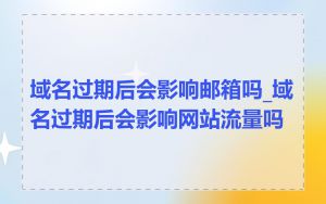 域名过期后会影响邮箱吗_域名过期后会影响网站流量吗