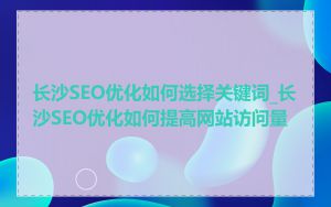 长沙SEO优化如何选择关键词_长沙SEO优化如何提高网站访问量