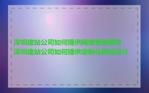深圳建站公司如何提供网络营销服务_深圳建站公司如何提供定制化网站设计