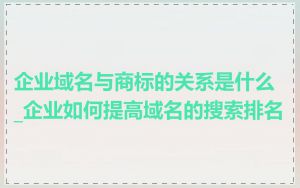 企业域名与商标的关系是什么_企业如何提高域名的搜索排名