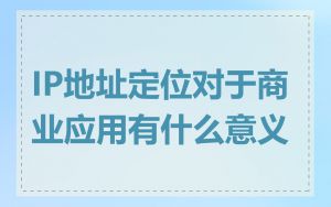 IP地址定位对于商业应用有什么意义