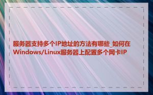 服务器支持多个IP地址的方法有哪些_如何在Windows/Linux服务器上配置多个网卡IP