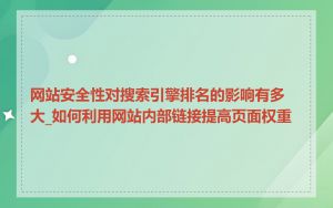 网站安全性对搜索引擎排名的影响有多大_如何利用网站内部链接提高页面权重