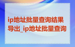 ip地址批量查询结果导出_ip地址批量查询