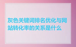 灰色关键词排名优化与网站转化率的关系是什么