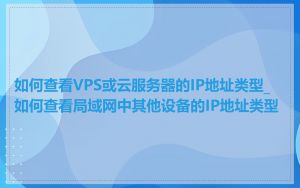 如何查看VPS或云服务器的IP地址类型_如何查看局域网中其他设备的IP地址类型