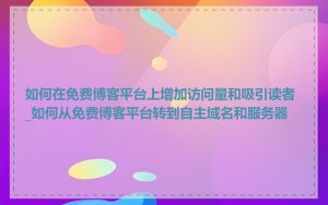 如何在免费博客平台上增加访问量和吸引读者_如何从免费博客平台转到自主域名和服务器