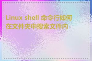 Linux shell 命令行如何在文件夹中搜索文件内容